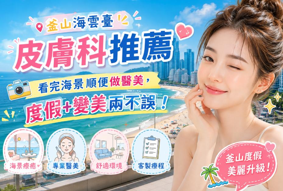 釜山海雲臺皮膚科推薦：看完海景順便做醫美，度假+變美兩不誤缩略图