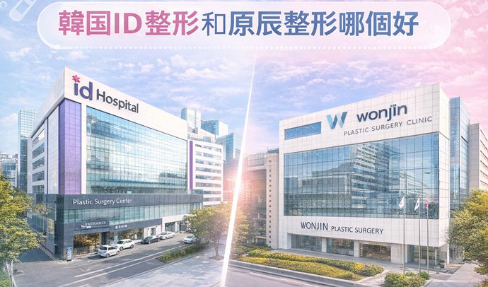 韓國ID整形和原辰整形哪個好？规模、项目、费用、医生、服务特色等深度對比评测
