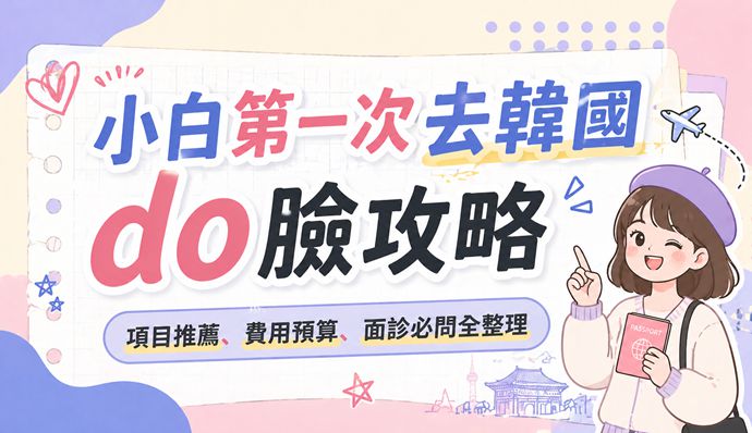 小白第一次去韓國do臉攻略｜項目推薦、費用預算、面診必問全整理