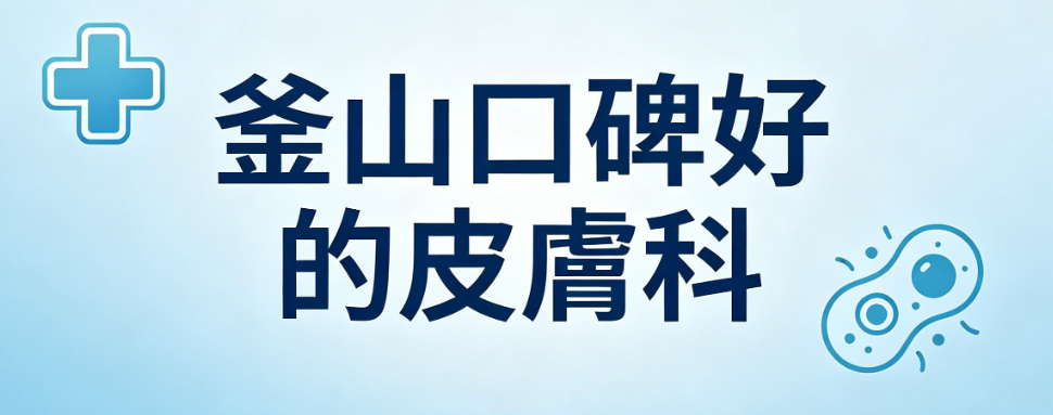 釜山皮膚科推薦名單公布！都是本地歐尼常去的機構，反饋極好缩略图
